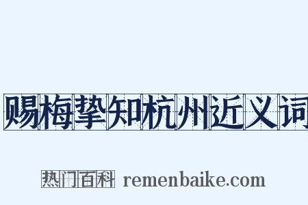 赐梅挚知杭州近义词是什么意思的图片